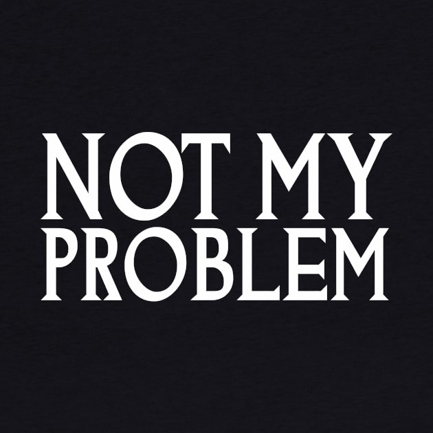 Not My Problem T-Shirt by Codyaldy